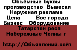 Объёмные буквы, производство, Вывески. Наружная реклама › Цена ­ 75 - Все города Бизнес » Оборудование   . Татарстан респ.,Набережные Челны г.